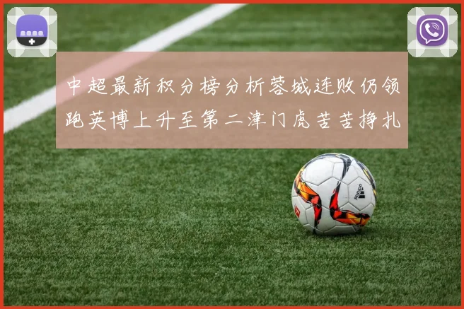中超最新积分榜分析蓉城连败仍领跑英博上升至第二津门虎苦苦挣扎垫底