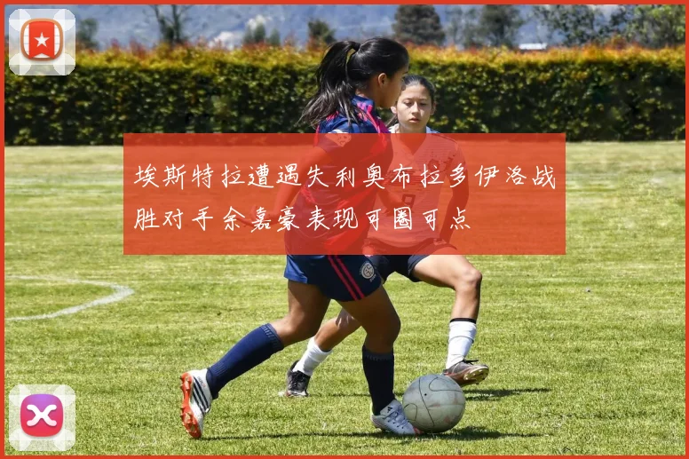 埃斯特拉遭遇失利奥布拉多伊洛战胜对手余嘉豪表现可圈可点
